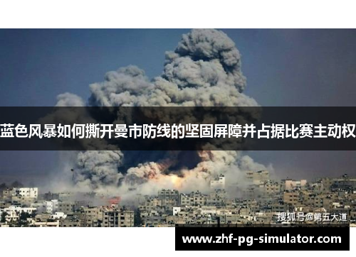 蓝色风暴如何撕开曼市防线的坚固屏障并占据比赛主动权