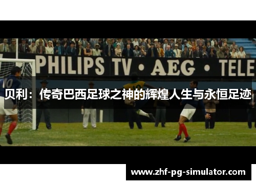 贝利：传奇巴西足球之神的辉煌人生与永恒足迹