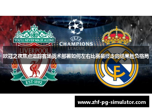 欧冠之夜焦点追踪客场战术部署如何左右比赛最终走向结果胜负格局 欧冠之夜焦点追踪客场战术部署如何左右比赛最终走向结果胜负格局