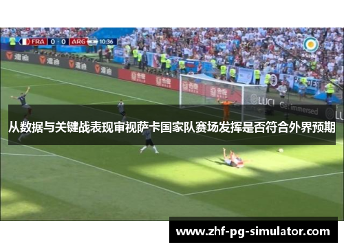 从数据与关键战表现审视萨卡国家队赛场发挥是否符合外界预期