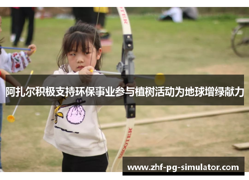阿扎尔积极支持环保事业参与植树活动为地球增绿献力 阿扎尔积极支持环保事业参与植树活动为地球增绿献力