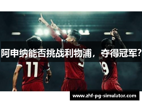 阿申纳能否挑战利物浦,夺得冠军? 阿申纳能否挑战利物浦,夺得冠军?