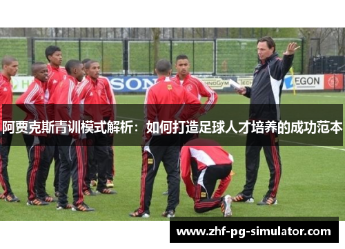 阿贾克斯青训模式解析:如何打造足球人才培养的成功范本 阿贾克斯青训模式解析:如何打造足球人才培养的成功范本