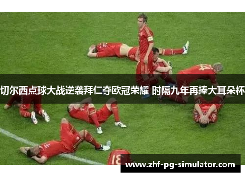 切尔西点球大战逆袭拜仁夺欧冠荣耀 时隔九年再捧大耳朵杯