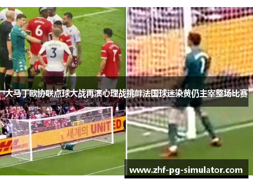 大马丁欧协联点球大战再演心理战挑衅法国球迷染黄仍主宰整场比赛 大马丁欧协联点球大战再演心理战挑衅法国球迷染黄仍主宰整场比赛