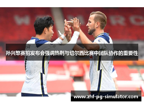孙兴慜赛前发布会强调热刺与切尔西比赛中团队协作的重要性