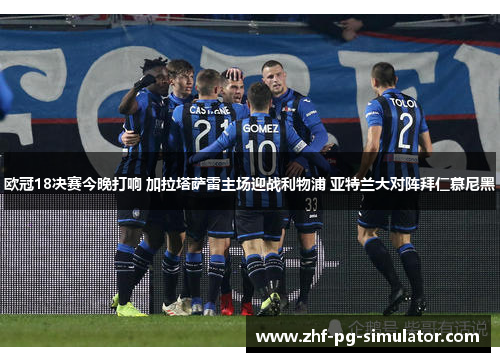 欧冠18决赛今晚打响 加拉塔萨雷主场迎战利物浦 亚特兰大对阵拜仁慕尼黑 欧冠18决赛今晚打响 加拉塔萨雷主场迎战利物浦 亚特兰大对阵拜仁慕尼黑