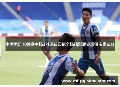 中国男足18强赛主场2-1逆转印尼全场精彩表现赢得宝贵三分