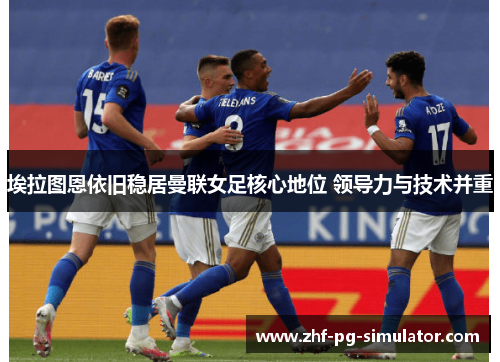 埃拉图恩依旧稳居曼联女足核心地位 领导力与技术并重