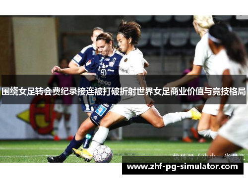 围绕女足转会费纪录接连被打破折射世界女足商业价值与竞技格局