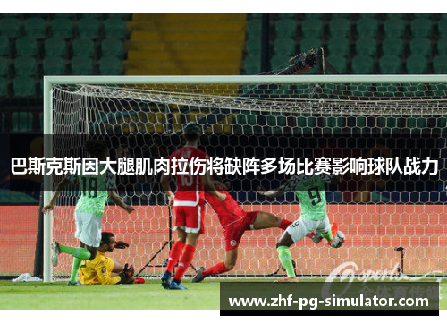 巴斯克斯因大腿肌肉拉伤将缺阵多场比赛影响球队战力