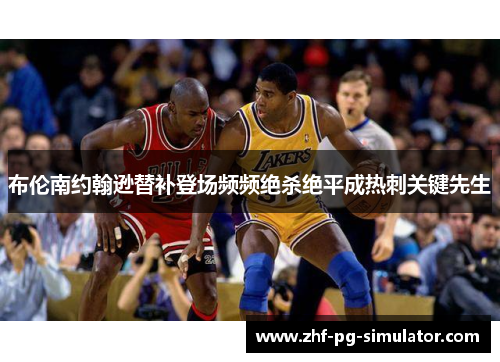 布伦南约翰逊替补登场频频绝杀绝平成热刺关键先生