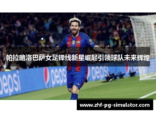 帕拉略洛巴萨女足锋线新星崛起引领球队未来辉煌