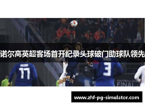诺尔高英超客场首开纪录头球破门助球队领先