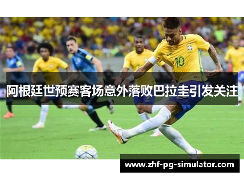 阿根廷世预赛客场意外落败巴拉圭引发关注