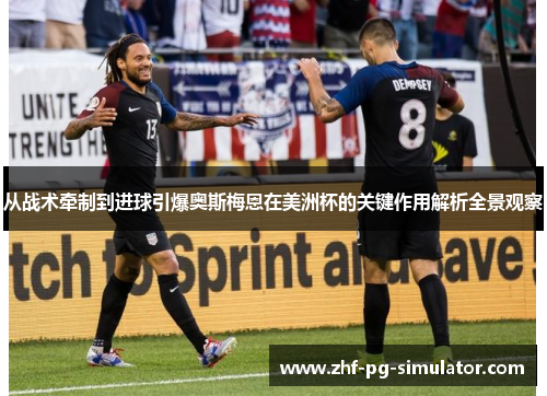 从战术牵制到进球引爆奥斯梅恩在美洲杯的关键作用解析全景观察