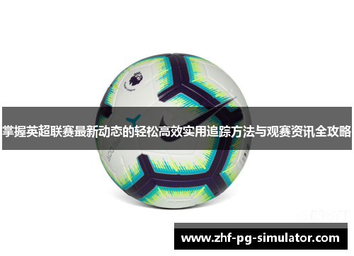 掌握英超联赛最新动态的轻松高效实用追踪方法与观赛资讯全攻略