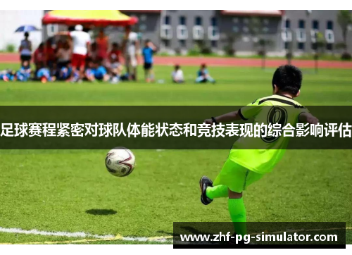 足球赛程紧密对球队体能状态和竞技表现的综合影响评估 足球赛程紧密对球队体能状态和竞技表现的综合影响评估