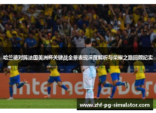 哈兰德对阵法国美洲杯关键战全景表现深度解析与荣耀之路回顾纪实