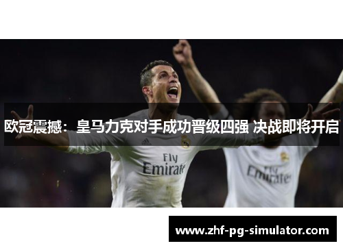 欧冠震撼:皇马力克对手成功晋级四强 决战即将开启 欧冠震撼:皇马力克对手成功晋级四强 决战即将开启
