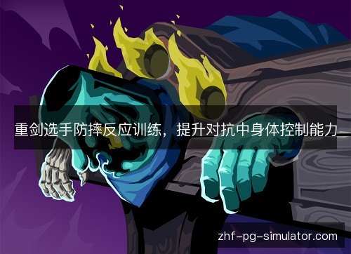 重剑选手防摔反应训练，提升对抗中身体控制能力