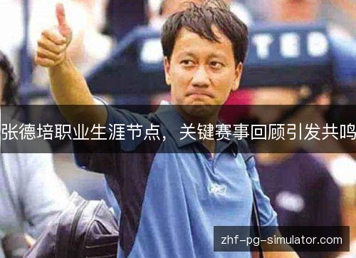 张德培职业生涯节点，关键赛事回顾引发共鸣
